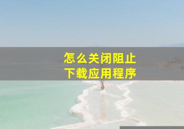 怎么关闭阻止下载应用程序