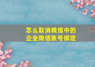 怎么取消微信中的企业微信账号绑定