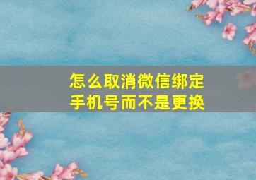 怎么取消微信绑定手机号而不是更换