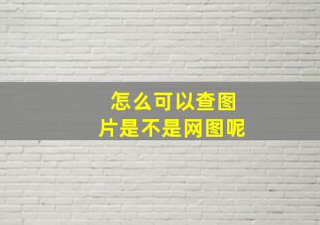 怎么可以查图片是不是网图呢