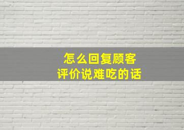 怎么回复顾客评价说难吃的话