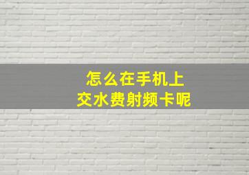 怎么在手机上交水费射频卡呢