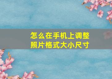 怎么在手机上调整照片格式大小尺寸