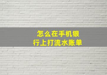 怎么在手机银行上打流水账单