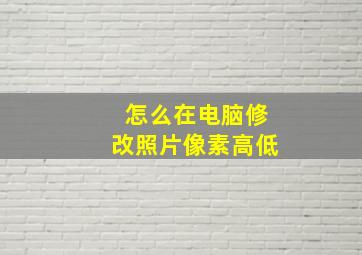 怎么在电脑修改照片像素高低