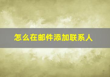 怎么在邮件添加联系人