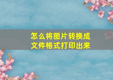 怎么将图片转换成文件格式打印出来