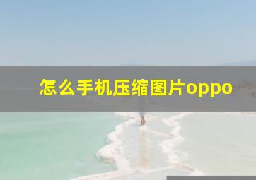 怎么手机压缩图片oppo