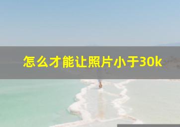 怎么才能让照片小于30k