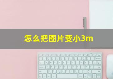 怎么把图片变小3m