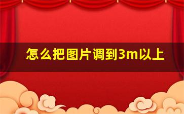 怎么把图片调到3m以上