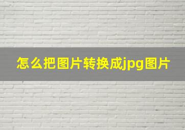 怎么把图片转换成jpg图片