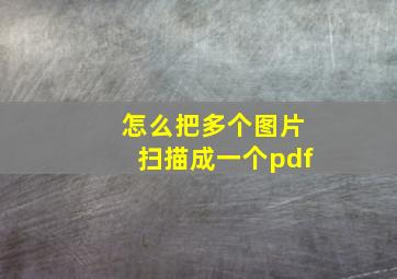 怎么把多个图片扫描成一个pdf