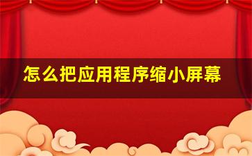 怎么把应用程序缩小屏幕