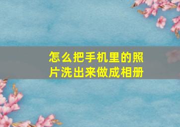 怎么把手机里的照片洗出来做成相册