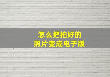 怎么把拍好的照片变成电子版