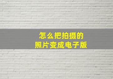 怎么把拍摄的照片变成电子版