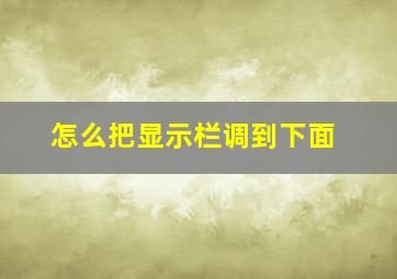 怎么把显示栏调到下面