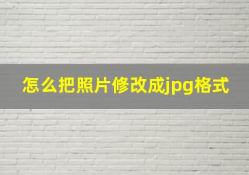 怎么把照片修改成jpg格式