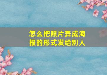 怎么把照片弄成海报的形式发给别人