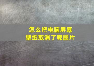 怎么把电脑屏幕壁纸取消了呢图片