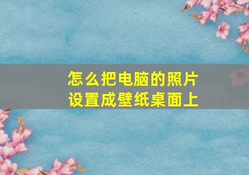 怎么把电脑的照片设置成壁纸桌面上