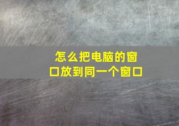 怎么把电脑的窗口放到同一个窗口