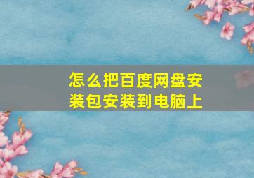 怎么把百度网盘安装包安装到电脑上