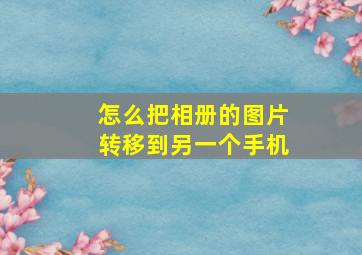 怎么把相册的图片转移到另一个手机