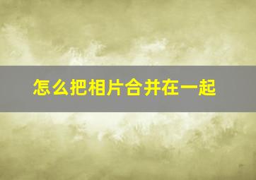 怎么把相片合并在一起