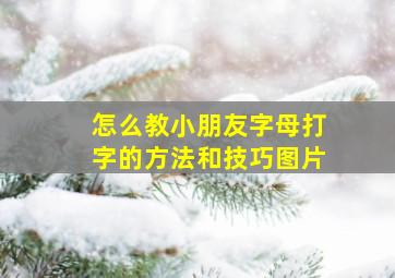 怎么教小朋友字母打字的方法和技巧图片