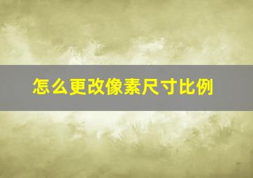 怎么更改像素尺寸比例