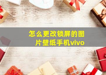 怎么更改锁屏的图片壁纸手机vivo