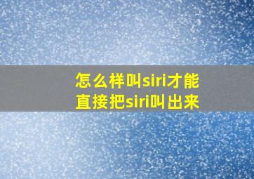 怎么样叫siri才能直接把siri叫出来