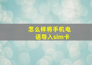 怎么样将手机电话导入sim卡