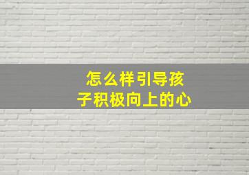 怎么样引导孩子积极向上的心