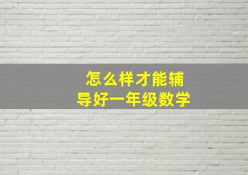 怎么样才能辅导好一年级数学