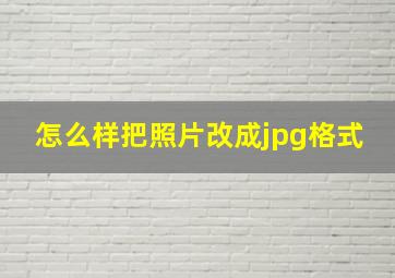 怎么样把照片改成jpg格式