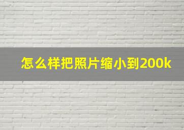 怎么样把照片缩小到200k