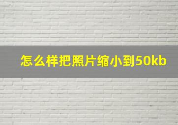 怎么样把照片缩小到50kb