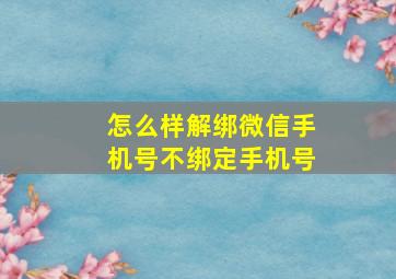 怎么样解绑微信手机号不绑定手机号