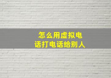 怎么用虚拟电话打电话给别人