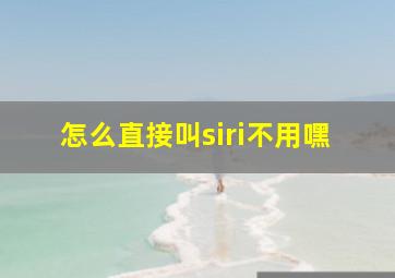 怎么直接叫siri不用嘿