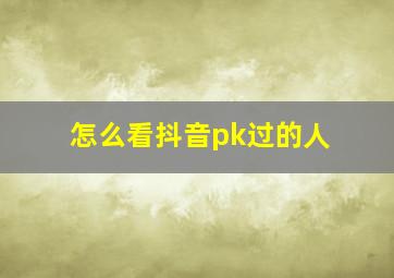 怎么看抖音pk过的人