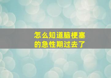 怎么知道脑梗塞的急性期过去了