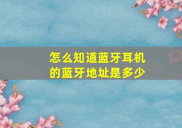 怎么知道蓝牙耳机的蓝牙地址是多少