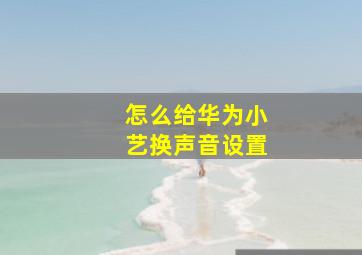 怎么给华为小艺换声音设置