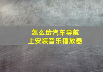 怎么给汽车导航上安装音乐播放器