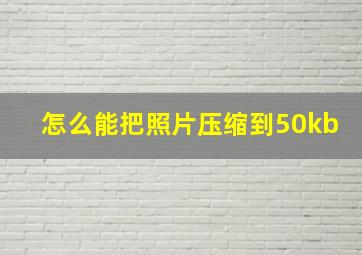 怎么能把照片压缩到50kb