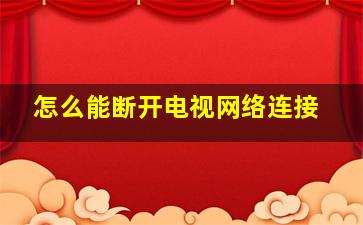 怎么能断开电视网络连接